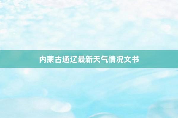 内蒙古通辽最新天气情况文书